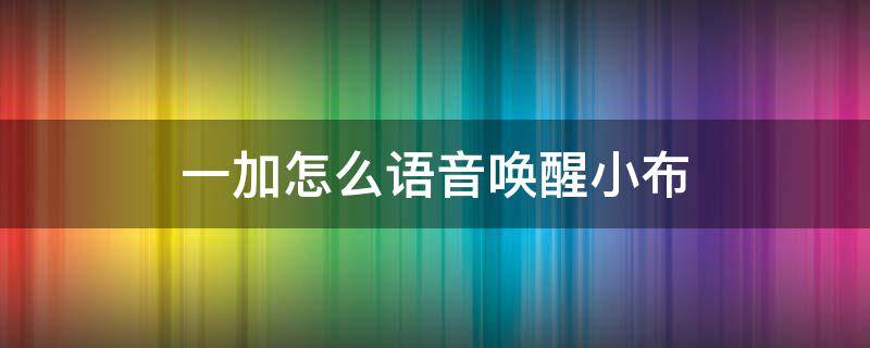 一加怎么语音唤醒小布 一加如何语音唤醒小布