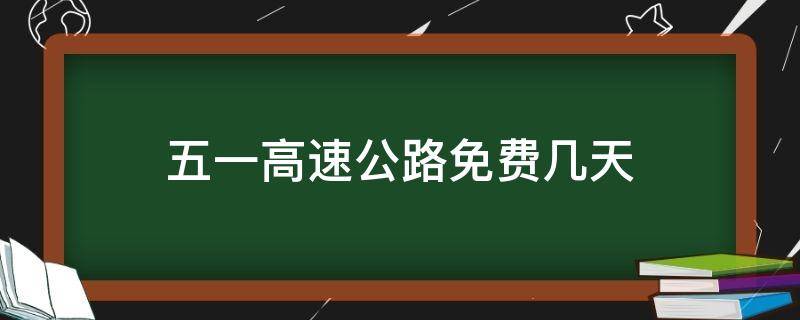 五一高速公路免费几天（五一高速公路免费几天2021）