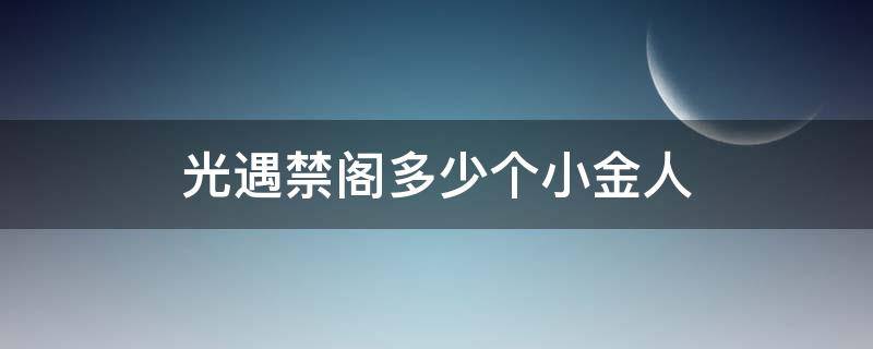 光遇禁阁多少个小金人（光遇禁阁有多少个小金人?）