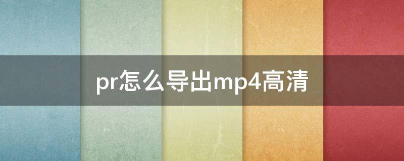 pr怎么导出mp4高清 pr如何导出MP4