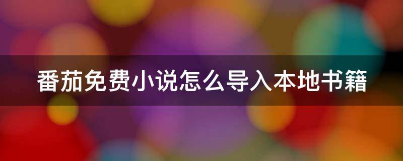 番茄免费小说怎么导入本地书籍 番茄小说怎么导入本地书籍没了