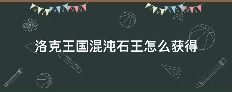 洛克王国混沌石王怎么获得 洛克王国混沌石王怎么获得?