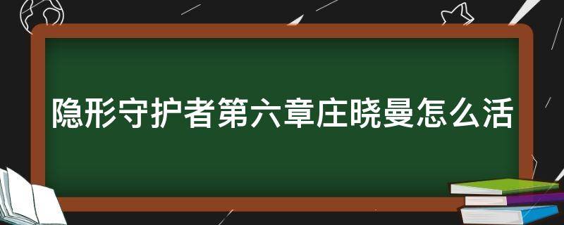 隐形守护者第六章庄晓曼怎么活 隐形守护者第二章庄晓曼怎么过