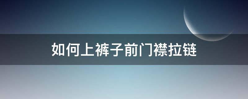 如何上褲子前門(mén)襟拉鏈 褲子門(mén)襟拉鏈縫制步驟