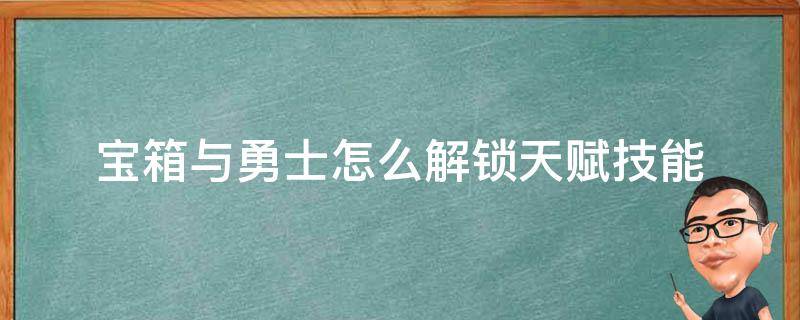 宝箱与勇士怎么解锁天赋技能 宝箱与勇士天赋怎么点