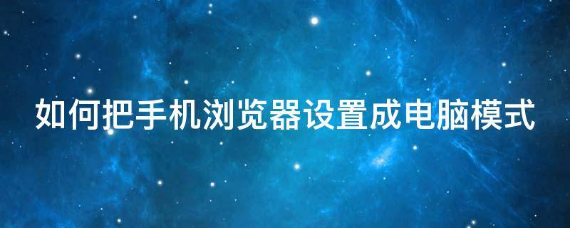 如何把手机浏览器设置成电脑模式 手机上怎么把浏览器设置成电脑模式