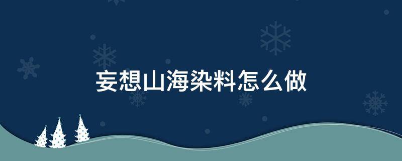 妄想山海染料怎么做（妄想山海蓝染料）