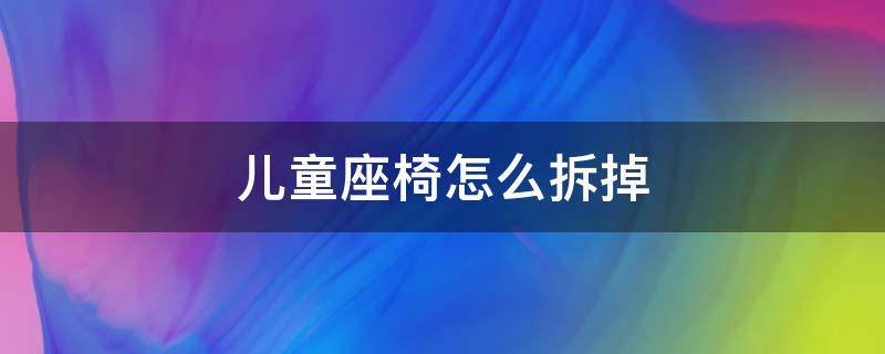 兒童座椅怎么拆掉 兒童座椅怎么拆下