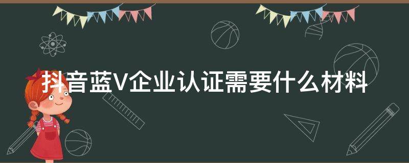 抖音蓝V企业认证需要什么材料 抖音怎么蓝v企业认证