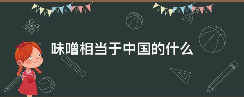 味噌相当于中国的什么（味噌相当于中国的什么调料）