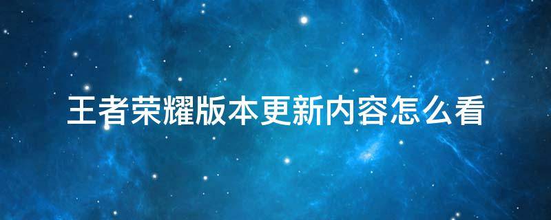 王者榮耀版本更新內(nèi)容怎么看（王者版本更新信息在哪里看）