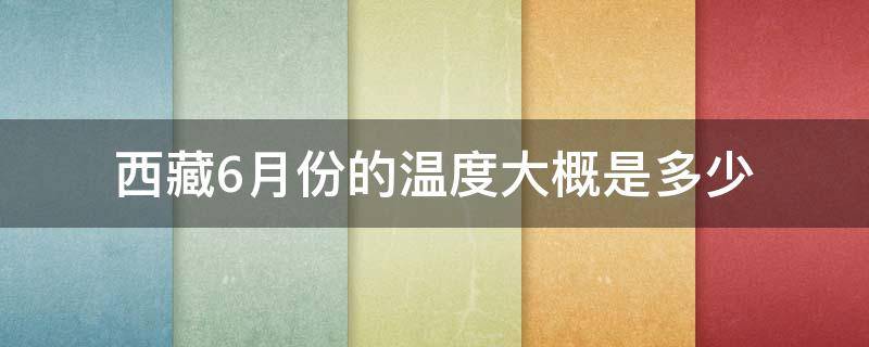 西藏6月份的温度大概是多少 西藏六月份温度大概是多少