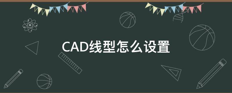 CAD线型怎么设置（cad线型怎么设置虚线）