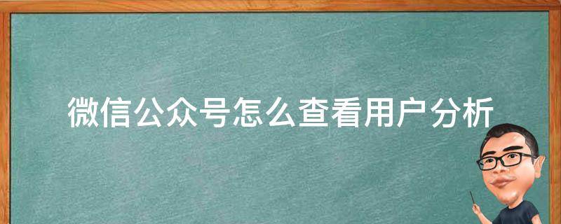 微信公众号怎么查看用户分析（微信公众号用户分析怎么分析）