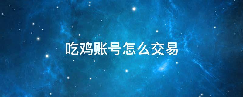 吃鸡账号怎么交易（吃鸡账号怎么交易安全）