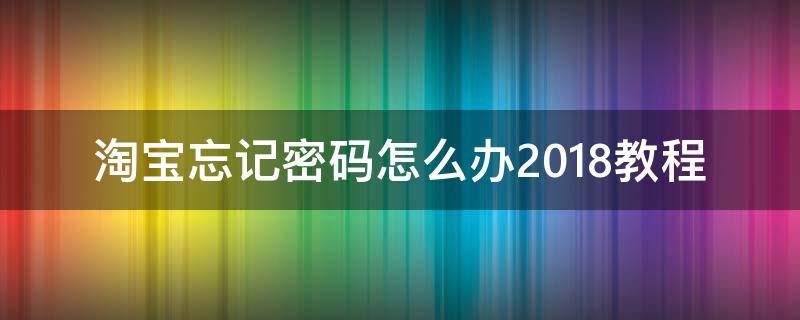 淘宝忘记密码怎么办2018教程 淘宝忘记密码怎么办?