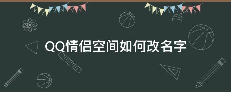 QQ情侶空間如何改名字（QQ情侶空間情侶寶寶怎么改名）