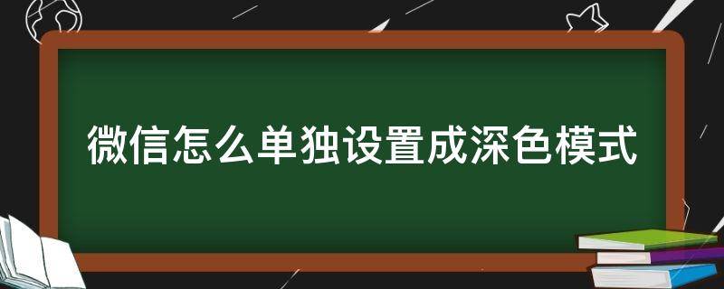 微信怎么单独设置成深色模式（微信深色模式可以单独设置吗）