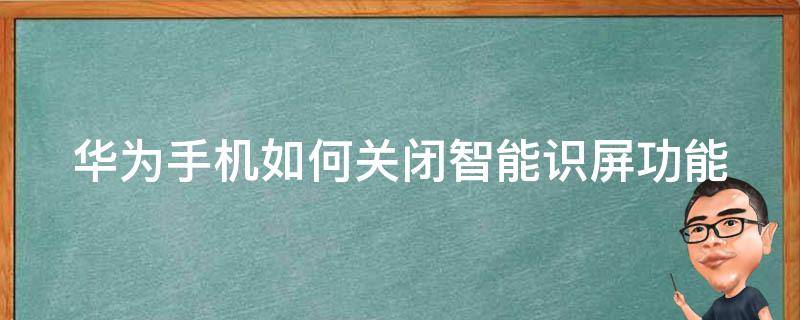 华为手机如何关闭智能识屏功能 怎么取消华为智能识屏