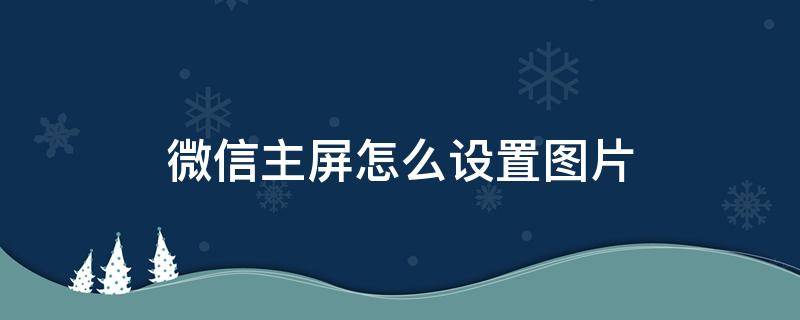 微信主屏怎么设置图片（微信主屏怎么设置图片vivo手机）