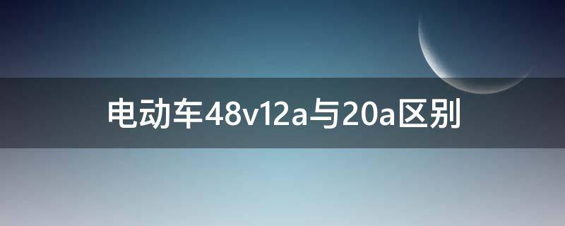 電動(dòng)車48v12a與20a區(qū)別（電動(dòng)車48v12a與20a區(qū)別充電器）