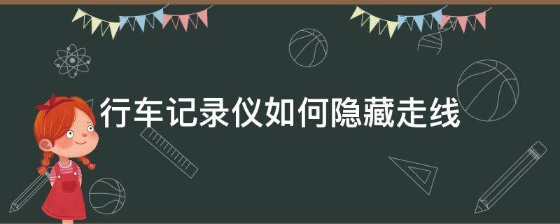 行车记录仪如何隐藏走线（汽车行车记录仪线路怎么隐藏）