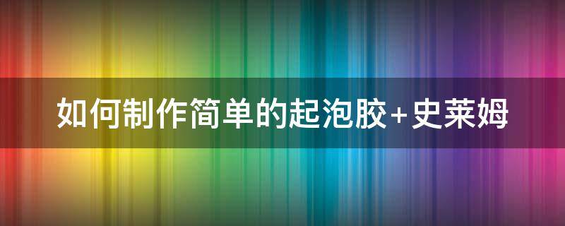 如何制作简单的起泡胶（如何制作简单的起泡胶,不需胶水和彩泥）