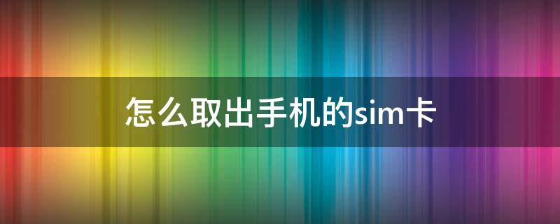 怎么取出手機的sim卡 怎么取出手機的sim卡沒有卡針