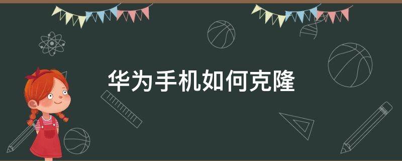 华为手机如何克隆（华为手机如何克隆到另一台手机）