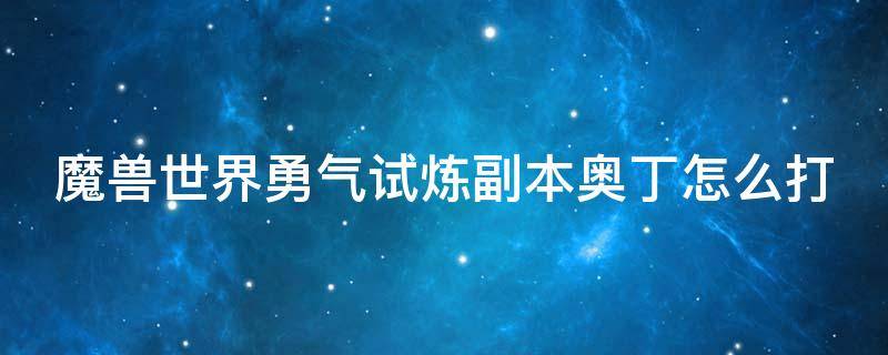 魔兽世界勇气试炼副本奥丁怎么打 魔兽世界勇气试炼副本奥丁怎么打的