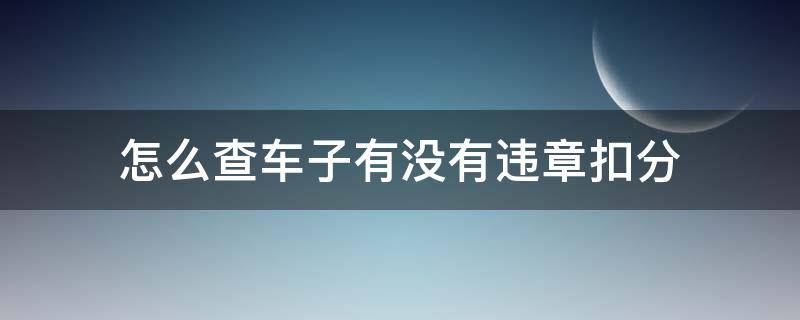 怎么查車子有沒有違章扣分（怎么查詢車輛違章）