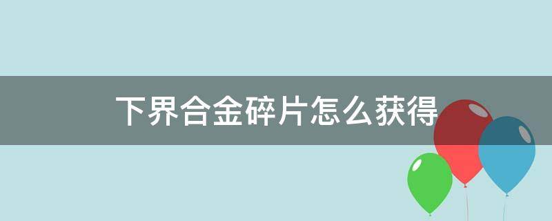 下界合金碎片怎么获得（下界合金碎片怎么做下界合金）