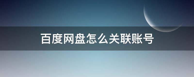 百度网盘怎么关联账号（百度网盘怎样登录关联账号）