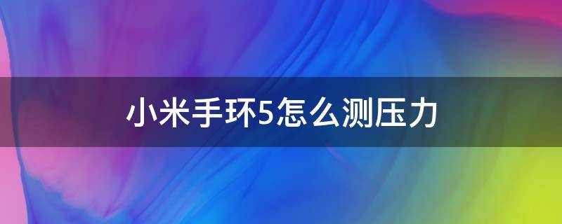 小米手环5怎么测压力（小米手环5怎么测压力的）