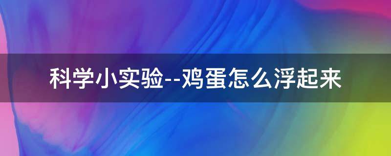 科学小实验--鸡蛋怎么浮起来 科学小实验鸡蛋怎么浮起来