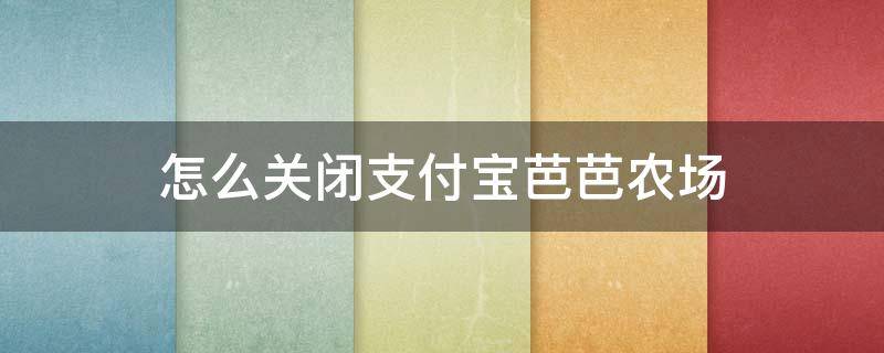 怎么關(guān)閉支付寶芭芭農(nóng)場(chǎng) 怎么關(guān)閉支付寶芭芭農(nóng)場(chǎng)施肥提醒