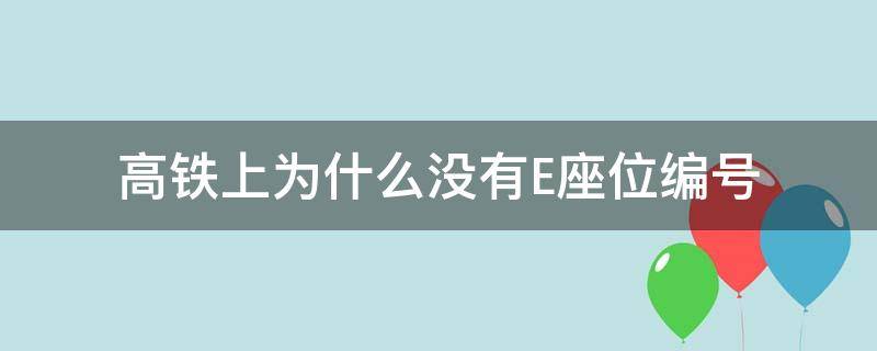 高铁上为什么没有E座位编号（高铁上面为什么没有e座位编号）