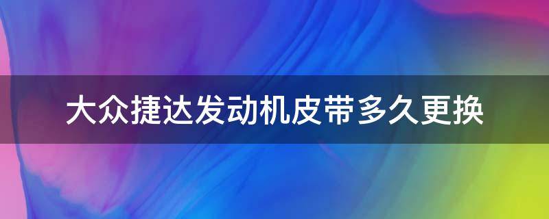 大眾捷達發(fā)動機皮帶多久更換（大眾捷達發(fā)動機皮帶怎么拆）