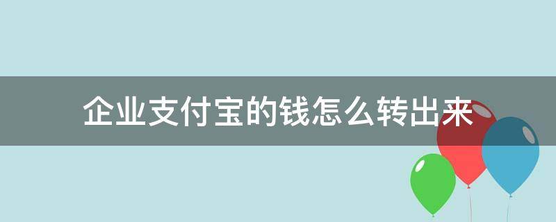 企業(yè)支付寶的錢怎么轉(zhuǎn)出來（企業(yè)支付寶的錢怎么轉(zhuǎn)出來不要手續(xù)費(fèi)）