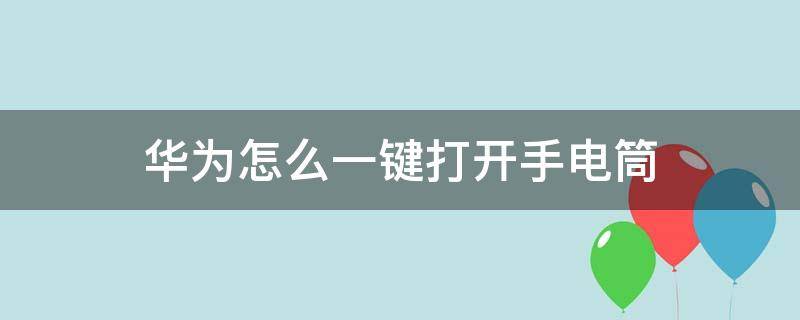 华为怎么一键打开手电筒 华为手机如何一键开启手电筒