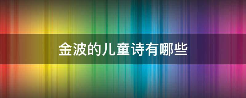 金波的儿童诗有哪些 金波的儿童诗作品