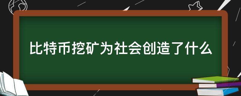 比特幣挖礦為社會創(chuàng)造了什么 比特幣挖礦對社會有什么貢獻(xiàn)