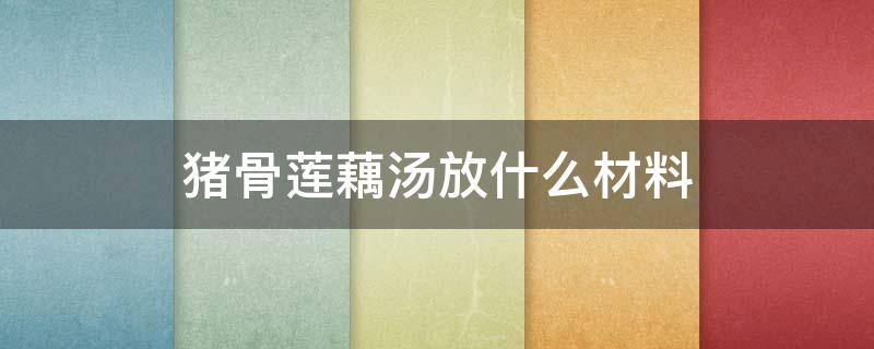 猪骨莲藕汤放什么材料（猪骨莲藕汤放什么材料润肺）