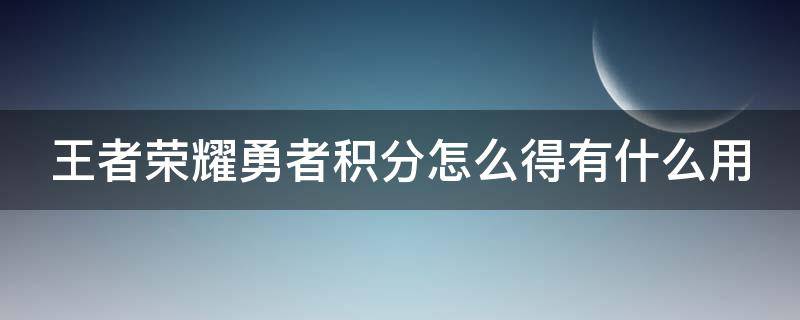 王者榮耀勇者積分怎么得有什么用（王者榮耀勇者積分有什么用?勇者積分玩法詳解）