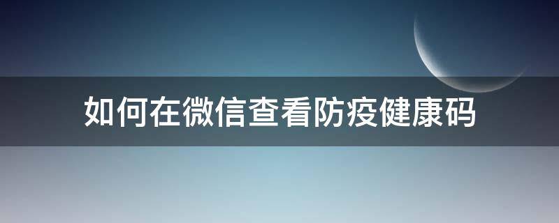 如何在微信查看防疫健康码 微信怎么查看防疫健康码