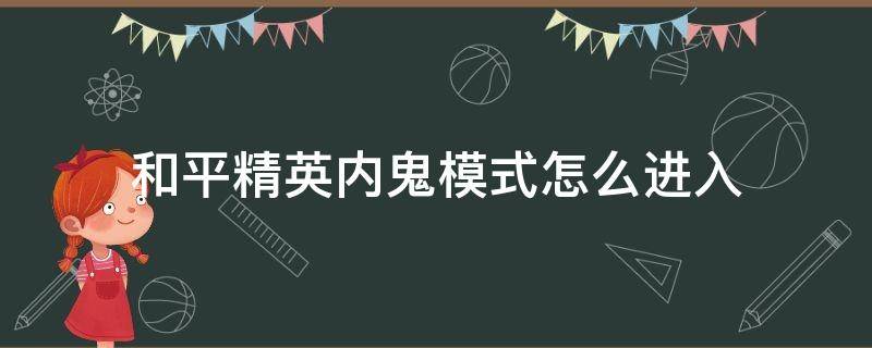 和平精英內(nèi)鬼模式怎么進(jìn)入 和平精英內(nèi)鬼模式怎么進(jìn)入房間