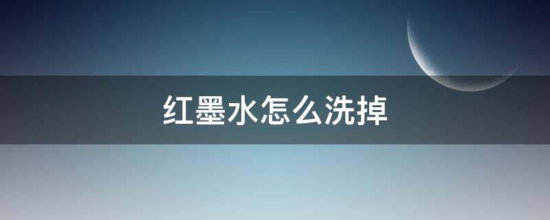 红墨水怎么洗掉（红墨水怎么洗掉小技巧）