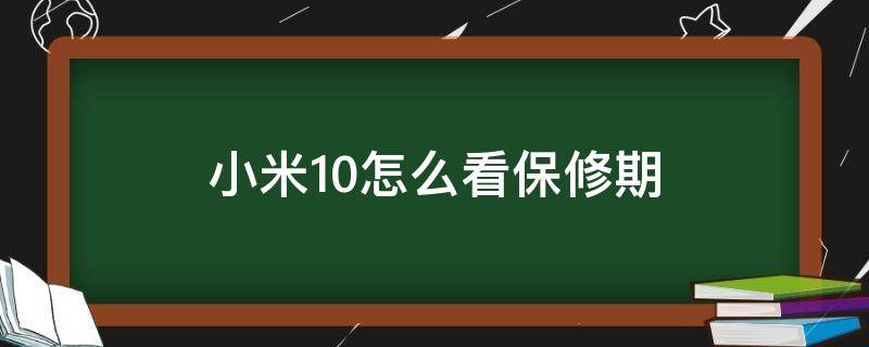 小米10怎么看保修期（小米10怎么看保修期过没过）