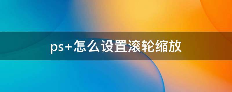 ps 怎么設(shè)置滾輪縮放