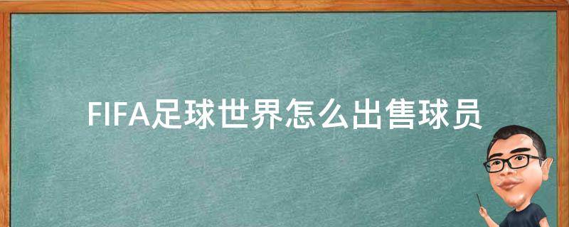 FIFA足球世界怎么出售球员 fifa足球世界怎样出售球员